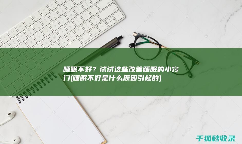 睡眠不好？试试这些改善睡眠的小窍门 (睡眠不好是什么原因引起的)