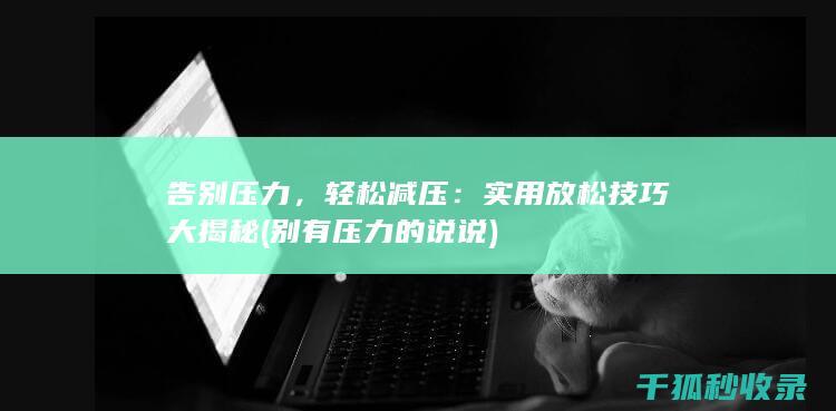 告别压力，轻松减压：实用放松技巧大揭秘 (别有压力的说说)