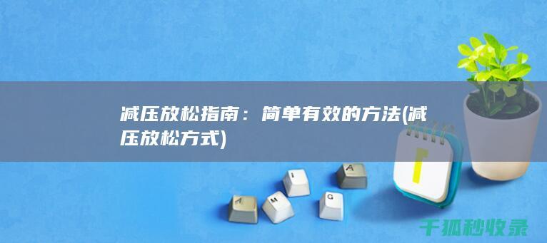 减压放松指南：简单有效的方法 (减压放松方式)