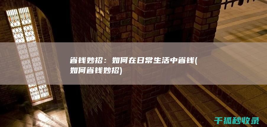 省钱妙招：如何在日常生活中省钱 (如何省钱妙招)