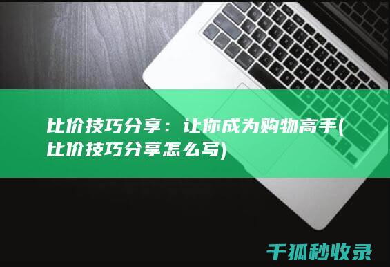比价技巧分享：让你成为购物高手 (比价技巧分享怎么写)