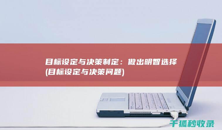 目标设定与决策制定：做出明智选择 (目标设定与决策问题)