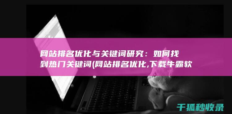 网站排名优化与关键词研究：如何找到热门关键词 (网站排名优化,下载牛霸软件)